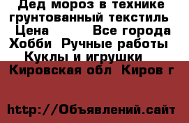 Дед мороз в технике грунтованный текстиль › Цена ­ 700 - Все города Хобби. Ручные работы » Куклы и игрушки   . Кировская обл.,Киров г.